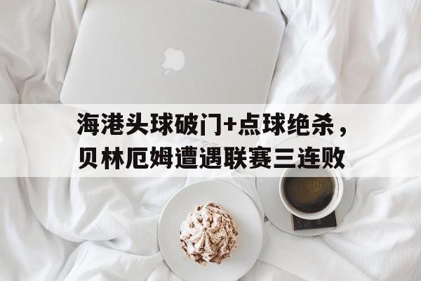 海港头球破门+点球绝杀，贝林厄姆遭遇联赛三连败